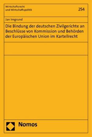 Die Bindung Der Deutschen Zivilgerichte an Beschlusse Von Kommission Und Behorden Der Europaischen Union Im Kartellrecht: Band X de Jan Imgrund