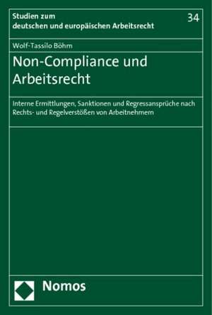 Non-Compliance Und Arbeitsrecht: Interne Ermittlungen, Sanktionen Und Regressanspruche Nach Rechts- Und Regelverstossen Von Arbeitnehmern de Wolf-Tassilo Böhm