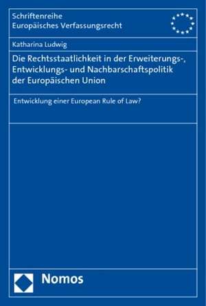 Die Rechtsstaatlichkeit in Der Erweiterungs-, Entwicklungs- Und Nachbarschaftspolitik Der Europaischen Union: Entwicklung Einer European Rule of Law? de Katharina Ludwig