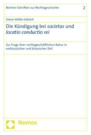 Die Kundigung Bei Societas Und Locatio Conductio Rei: Zur Frage Ihrer Rechtsgeschaftlichen Natur in Vorklassischer Und Klassischer Zeit de Simon Müller-Kabisch