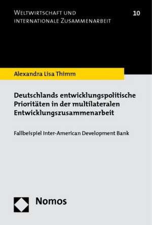 Deutschlands Entwicklungspolitische Prioritaten in Der Multilateralen Entwicklungszusammenarbeit: Fallbeispiel Inter-American Development Bank de Alexandra Lisa Thimm