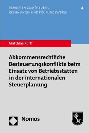 Abkommensrechtliche Besteuerungskonflikte beim Einsatz von Betriebsstätten in der internationalen Steuerplanung de Matthias Korff