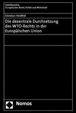 Die Dezentrale Durchsetzung Des Wto-Rechts in Der Europaischen Union: Vortrag Gehalten Am 9.11.2011 de Christian Heidfeld