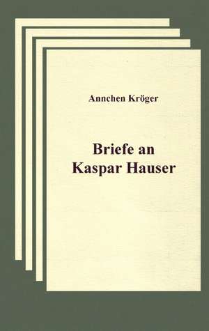 Briefe an Kaspar Hauser de Annchen Kröger