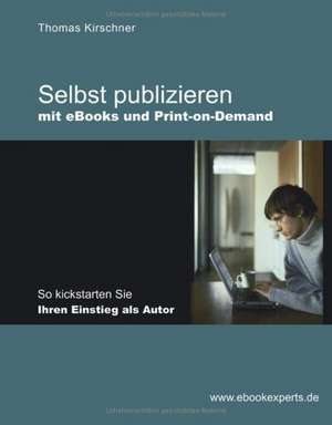 Selbst publizieren mit eBooks und Print-on-Demand de Thomas Kirschner