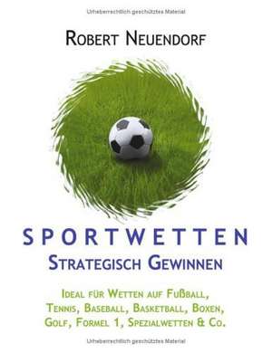 Sportwetten strategisch gewinnen - Ideal für Wetten auf Fußball, Tennis, Baseball, Basketball, Boxen, Golf, Formel 1, Spezialwetten & Co de Robert Neuendorf