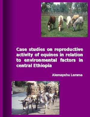 Case Studies on Reproductive Activity of Equines in Relation to Environmental Factors in Central Ethiopia de Alemayehu Lemma