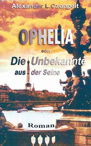 Ophelia oder Die Unbekannte aus der Seine de Alexander L. Czoppelt