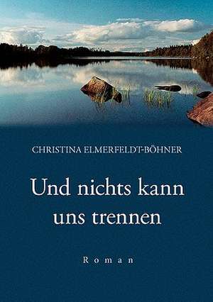 Und Nichts Kann Uns Trennen: The Immeasurable Equation. the Collected Poetry and Prose de Christina Elmerfeldt-Böhner