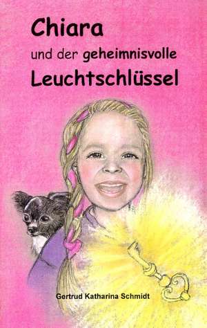 Chiara - und der geheimnisvolle Leuchtschlüssel de Gertrud Katharina Schmidt