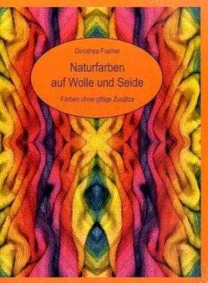 Naturfarben auf Wolle und Seide - Färben ohne giftige Zusätze de Dorothea Fischer