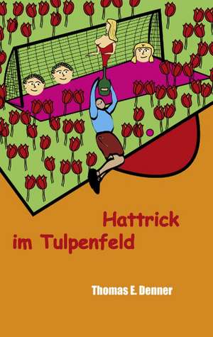 Hattrick im Tulpenfeld de Thomas E. Denner