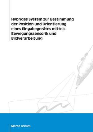 Hybrides System zur Bestimmung der Position und Orientierung eines Eingabegerätes mittels Bewegungssensorik und Bildverarbeitung de Marco Grimm