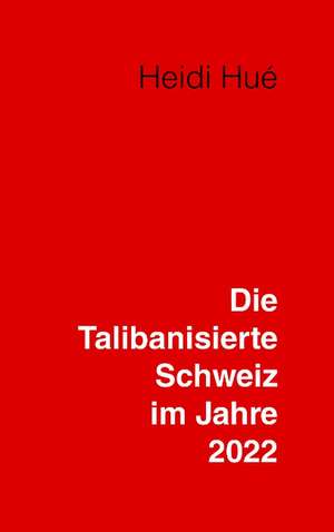 Die Talibanisierte Schweiz im Jahre 2022 de Heidi Hué