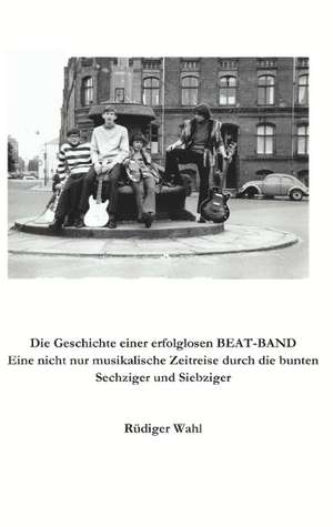 Die Geschichte einer erfolglosen Beat-Band de Rüdiger Wahl