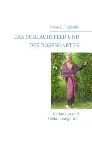 Das Schlachtfeld und der Rosengarten de Irene E. Futschik