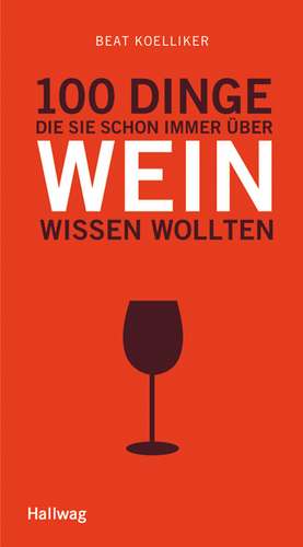 100 Dinge, die Sie schon immer über Wein wissen wollten de Beat Koelliker