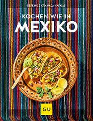 Kochen wie in Mexiko de Berenice Granada Vargas