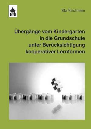 Übergänge vom Kindergarten in die Grundschule unter Berücksichtigung kooperativer Lernformen de Elke Reichmann