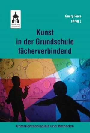 Kunst in der Grundschule fächerverbindend de Georg Peez