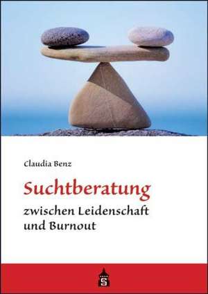 Suchtberatung zwischen Leidenschaft und Burnout de Claudia Benz