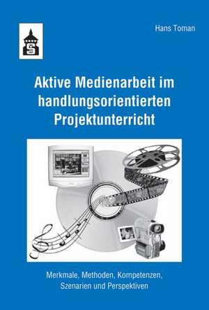 Aktive Medienarbeit im handlungsorientierten Projektunterricht de Hans Toman