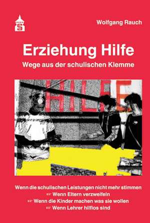 Erziehung Hilfe - Wege aus der schulischen Klemme de Wolfgang Rauch