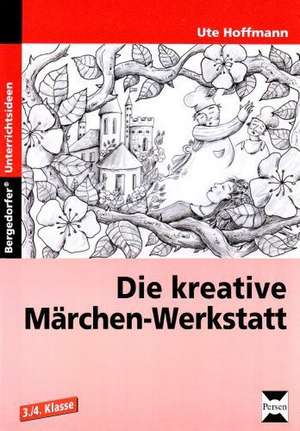 Die kreative Märchen-Werkstatt - 3. und 4. Klasse de Ute Hoffmann