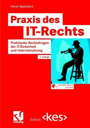 Praxis des IT-Rechts: Praktische Rechtsfragen der IT-Sicherheit und Internetnutzung de Horst Speichert