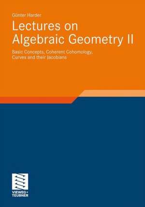 Lectures on Algebraic Geometry II: Basic Concepts, Coherent Cohomology, Curves and their Jacobians de Günter Harder