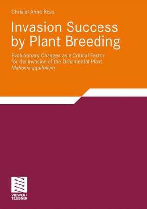 Invasion Success by Plant Breeding: Evolutionary Changes as a Critical Factor for the Invasion of the Ornamental Plant Mahonia aquifolium de Christel Ross