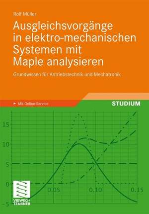 Ausgleichsvorgänge in elektro-mechanischen Systemen mit Maple analysieren: Grundwissen für Antriebstechnik und Mechatronik de Rolf Müller