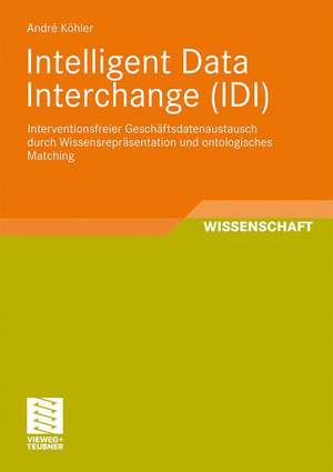 Intelligent Data Interchange (IDI): Interventionsfreier Gesch?sdatenaustausch durch Wissensrepräsentation und ontologisches Matching de André Köhler