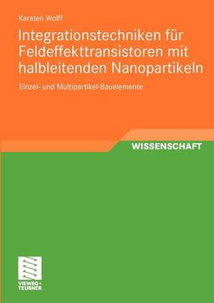 Integrationstechniken für Feldeffekttransistoren mit halbleitenden Nanopartikeln: Einzel- und Multipartikel-Bauelemente de Karsten Wolff