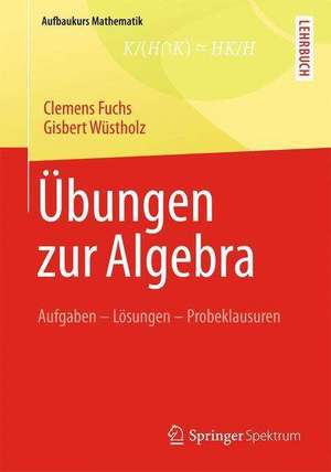 Übungen zur Algebra: Aufgaben - Lösungen - Probeklausuren de Clemens Fuchs