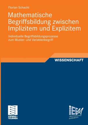 Mathematische Begriffsbildung zwischen Implizitem und Explizitem: Individuelle Begriffsbildungsprozesse zum Muster- und Variablenbegriff de Florian Schacht