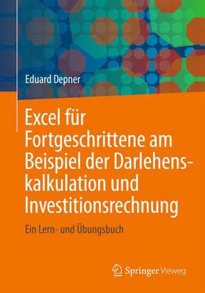 Excel für Fortgeschrittene am Beispiel der Darlehenskalkulation und Investitionsrechnung: Ein Lern- und Übungsbuch de Eduard Depner