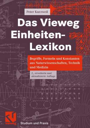 Das Vieweg Einheiten-Lexikon: Begriffe, Formeln und Konstanten aus Naturwissenschaften, Technik und Medizin de Peter Kurzweil