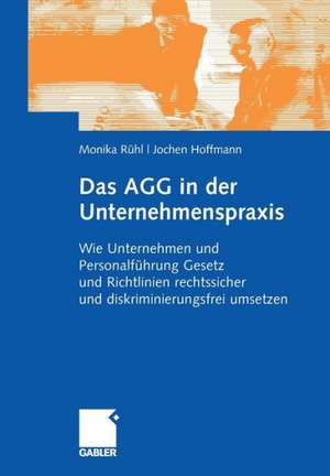 Das AGG in der Unternehmenspraxis: Wie Unternehmen und Personalführung Gesetz und Verordnungen rechtssicher und diskriminierungsfrei umsetzen de Monika Rühl