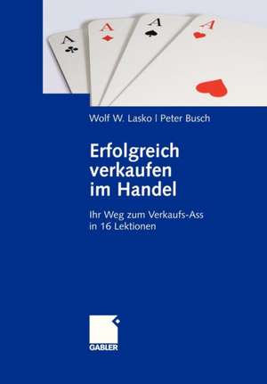 Erfolgreich verkaufen im Handel: Ihr Weg zum Verkaufs-Ass in 16 Lektionen de Wolf Lasko