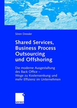 Shared Services, Business Process Outsourcing und Offshoring: Die moderne Ausgestaltung des Back Office -Wege zu Kostensenkung und mehr Effizienz im Unternehmen de Sören Dressler