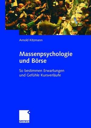 Massenpsychologie und Börse: So bestimmen Erwartungen und Gefühle Kursverläufe de Arnold Kitzmann