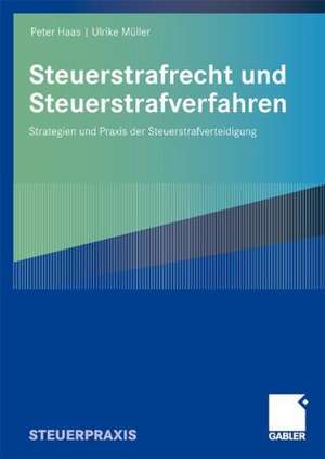 Steuerstrafrecht und Steuerstrafverfahren: Strategien und Praxis der Steuerstrafverteidigung de Peter Haas