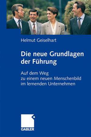 Die neuen Grundlagen der Führung: Auf dem Weg zu einem neuen Menschenbild im lernenden Unternehmen de Helmut Geiselhart