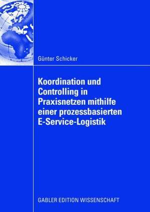 Koordination und Controlling in Praxisnetzen mithilfe einer prozessbasierten E-Service-Logistik de Günter Schicker