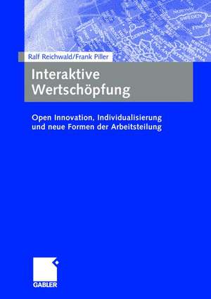 Interaktive Wertschöpfung: Open Innovation, Individualisierung und neue Formen der Arbeitsteilung de Ralf Reichwald