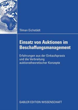 Einsatz von Auktionen im Beschaffungsmanagement: Erfahrungen aus der Einkaufspraxis und die Verbreitung auktionstheoretischer Konzepte de Tilman Eichstädt