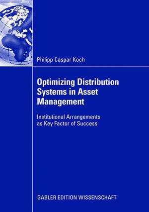 Optimizing Distribution Systems in Asset Management: Institutional Arrangements as Key Factor of Success de Philipp Caspar Koch