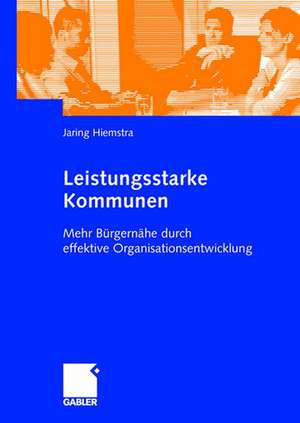 Leistungsstarke Kommunen: Mehr Bürgernähe durch effektive Organisationsentwicklung de Jaring Hiemstra