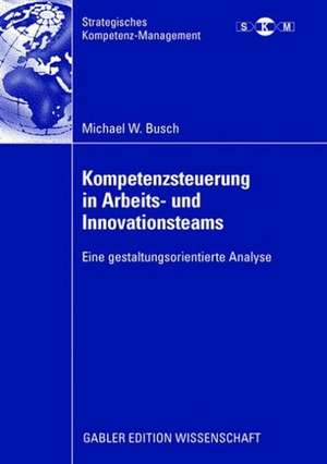 Kompetenzsteuerung in Arbeits- und Innovationsteams: Eine gestaltungsorientierte Analyse de Michael Busch